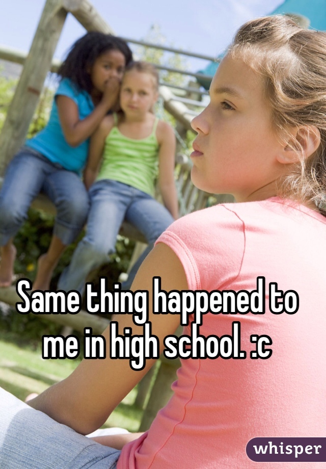 Same thing happened to me in high school. :c