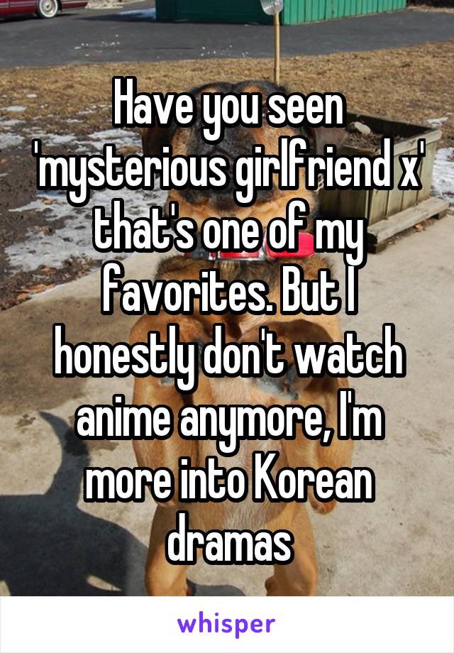 Have you seen 'mysterious girlfriend x' that's one of my favorites. But I honestly don't watch anime anymore, I'm more into Korean dramas