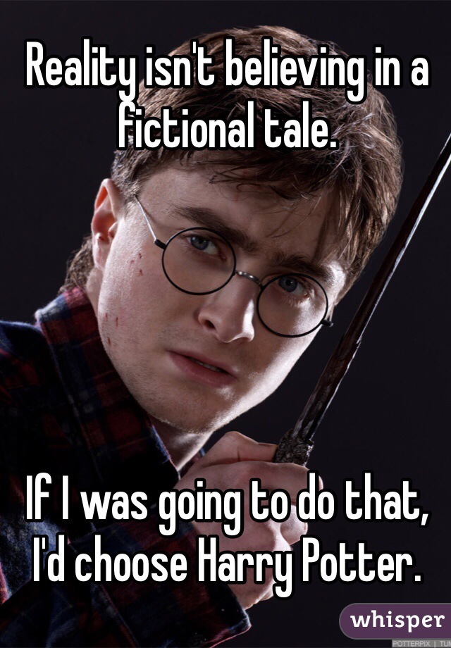 Reality isn't believing in a fictional tale.





If I was going to do that, I'd choose Harry Potter. 