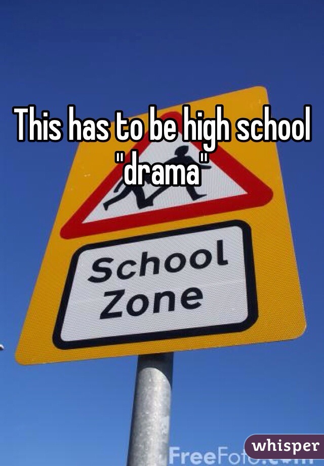 This has to be high school "drama"