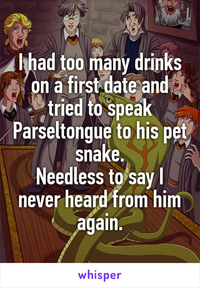 I had too many drinks on a first date and tried to speak Parseltongue to his pet snake.
Needless to say I never heard from him again.