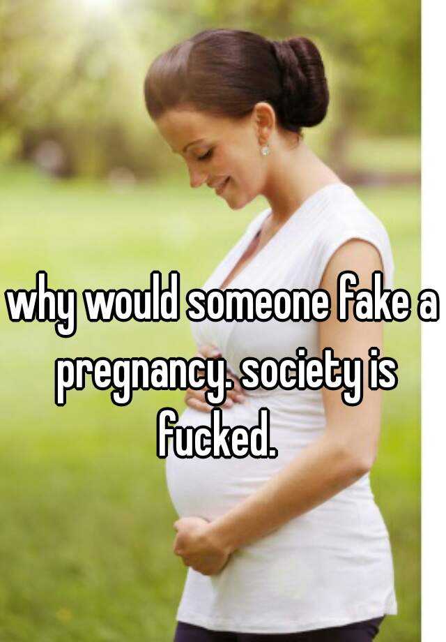 why would someone fake a pregnancy. society is fucked.  