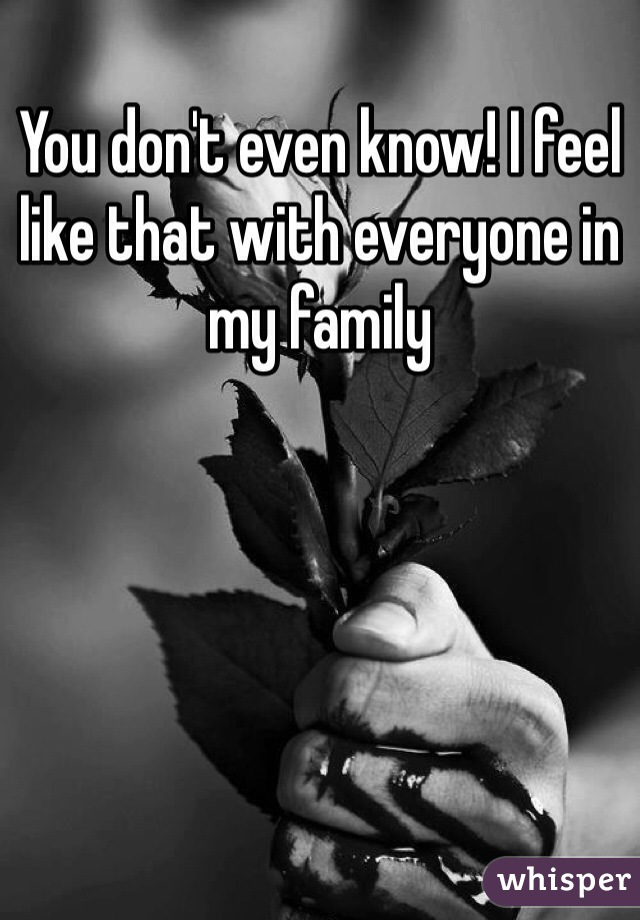 You don't even know! I feel like that with everyone in my family