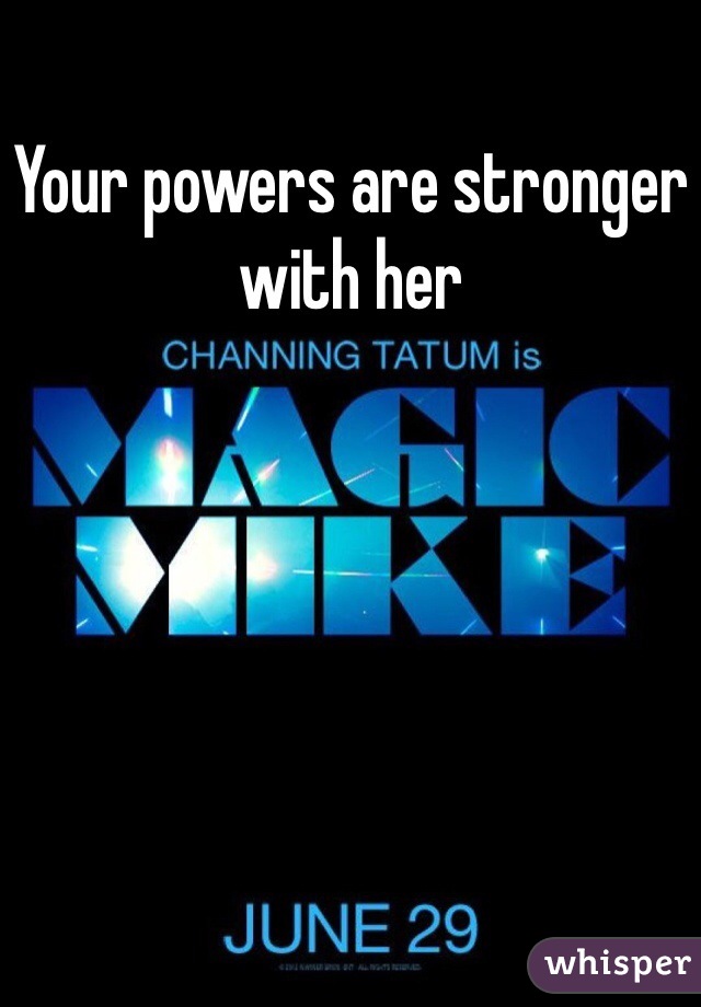 Your powers are stronger with her