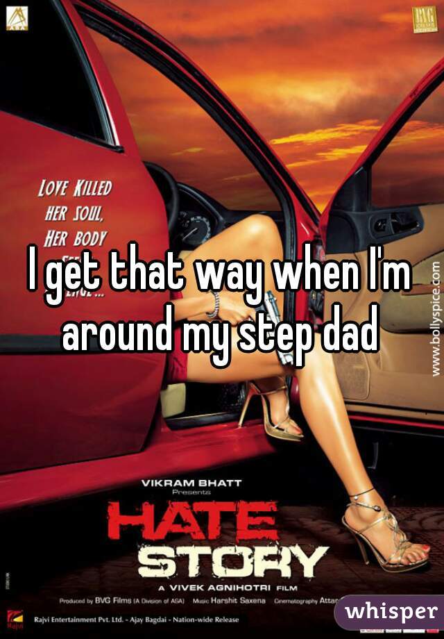 I get that way when I'm around my step dad 