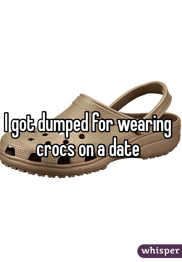 I got dumped for wearing crocs on a date