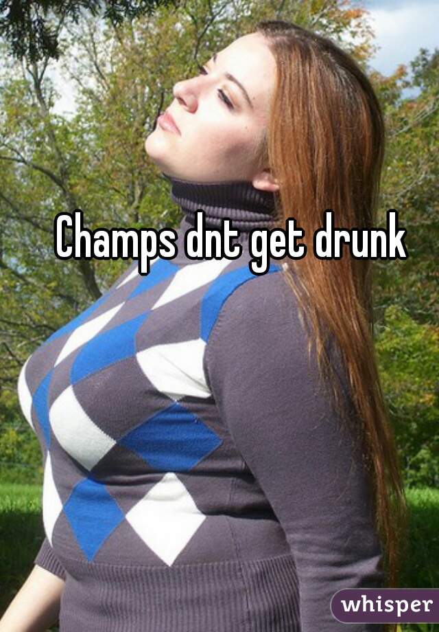 

Champs dnt get drunk