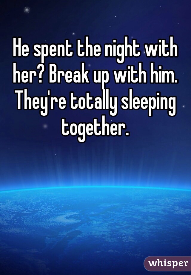 He spent the night with her? Break up with him. They're totally sleeping together. 