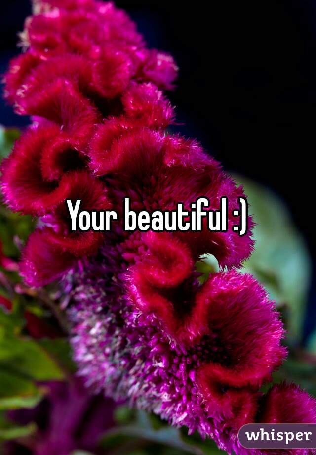 Your beautiful :)