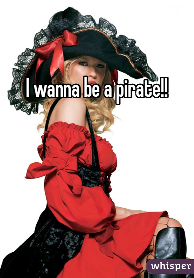 I wanna be a pirate!!