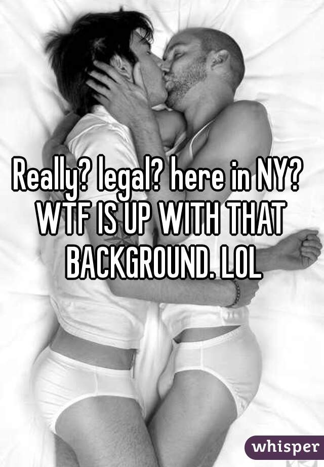 Really? legal? here in NY? 
WTF IS UP WITH THAT BACKGROUND. LOL