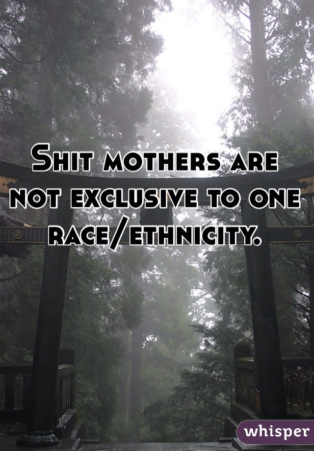 Shit mothers are not exclusive to one race/ethnicity.