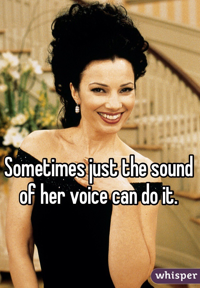 Sometimes just the sound of her voice can do it. 