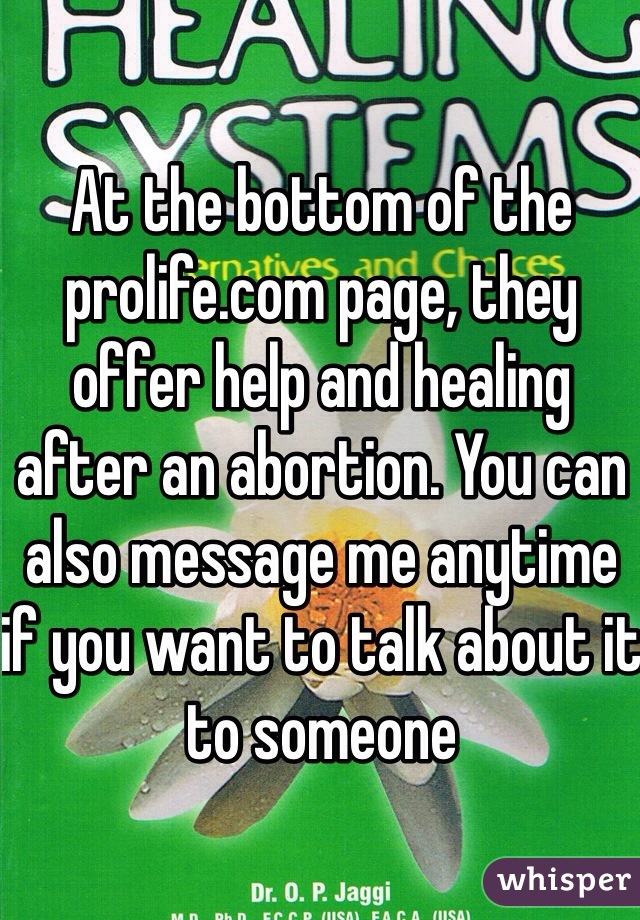 At the bottom of the prolife.com page, they offer help and healing after an abortion. You can also message me anytime if you want to talk about it to someone