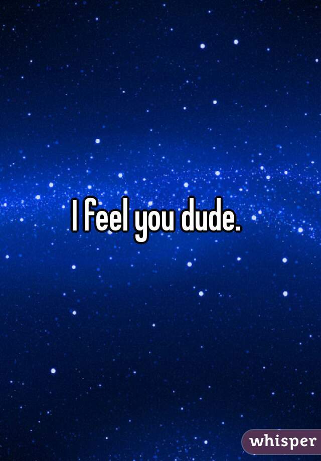 I feel you dude. 