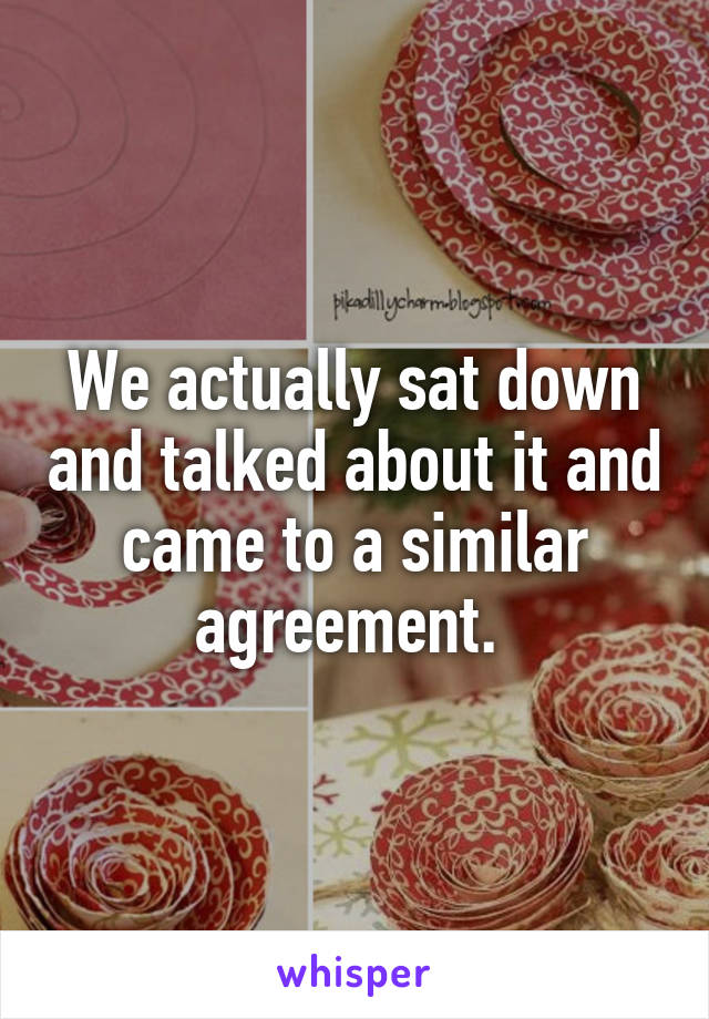 We actually sat down and talked about it and came to a similar agreement. 