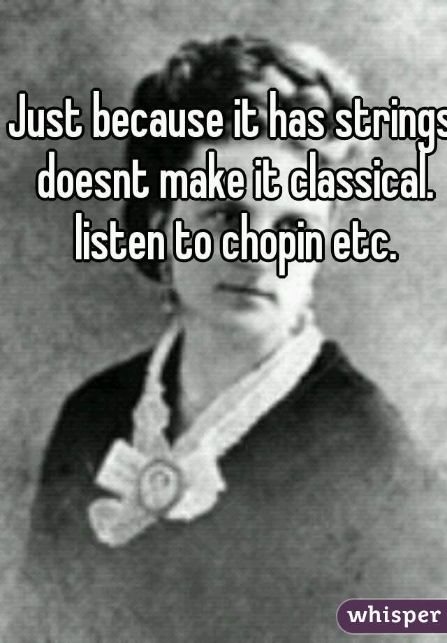 Just because it has strings doesnt make it classical. listen to chopin etc.