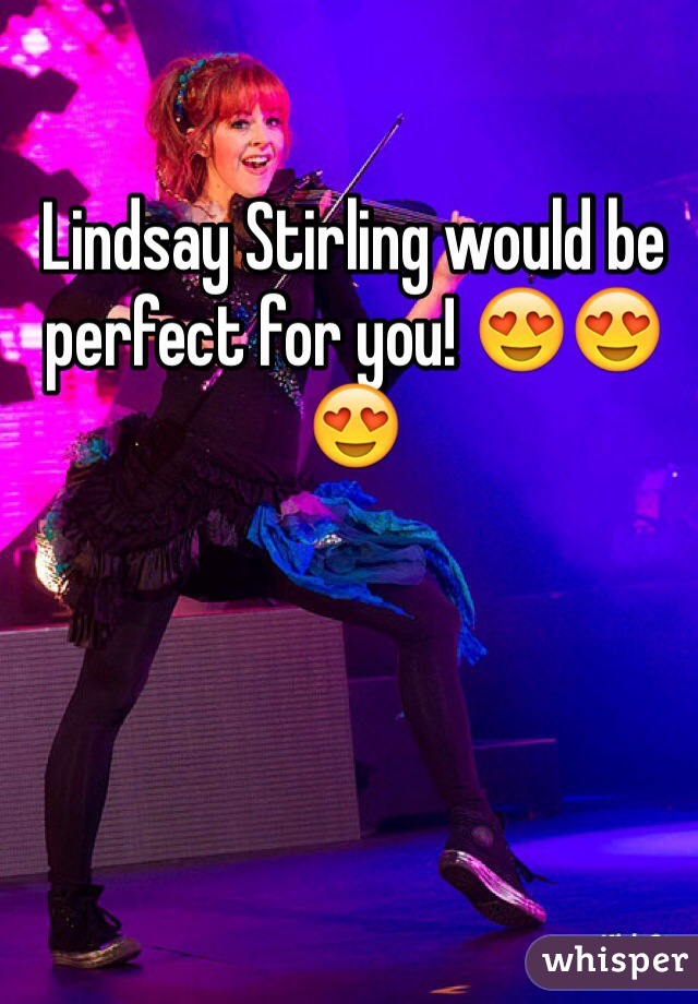 Lindsay Stirling would be perfect for you! 😍😍😍