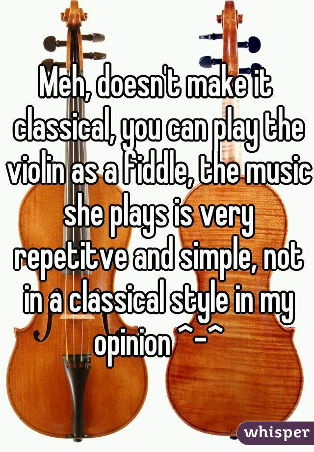 Meh, doesn't make it classical, you can play the violin as a fiddle, the music she plays is very repetitve and simple, not in a classical style in my opinion ^-^