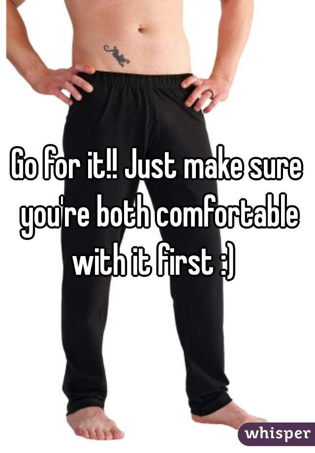 Go for it!! Just make sure you're both comfortable with it first :)  