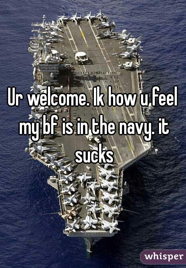 Ur welcome. Ik how u feel my bf is in the navy. it sucks