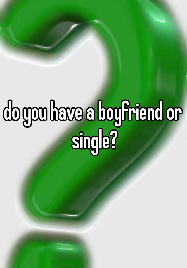 do-you-have-a-boyfriend-or-single