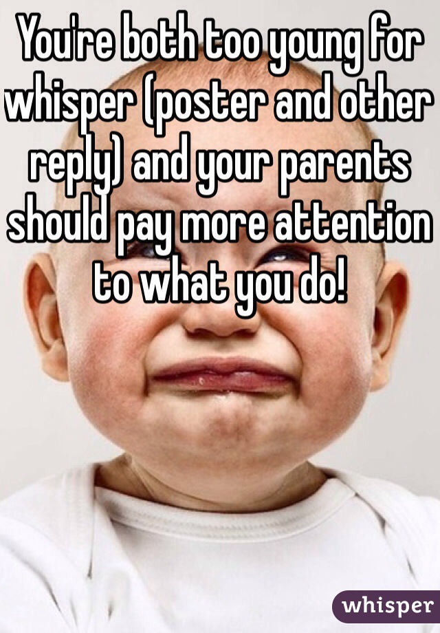 You're both too young for whisper (poster and other reply) and your parents should pay more attention to what you do!