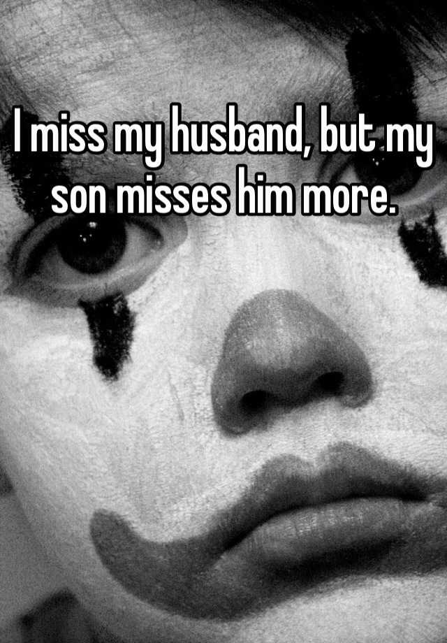 i-miss-my-husband-but-my-son-misses-him-more