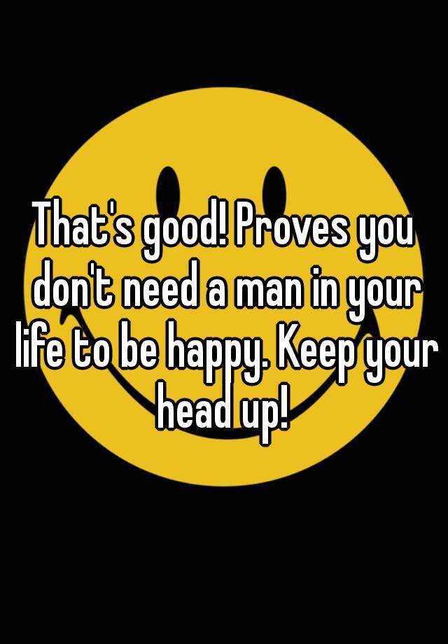 that-s-good-proves-you-don-t-need-a-man-in-your-life-to-be-happy-keep