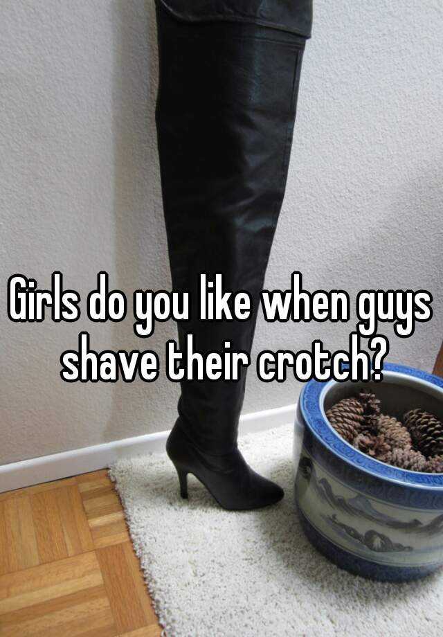 Girls Do You Like When Guys Shave Their Crotch
