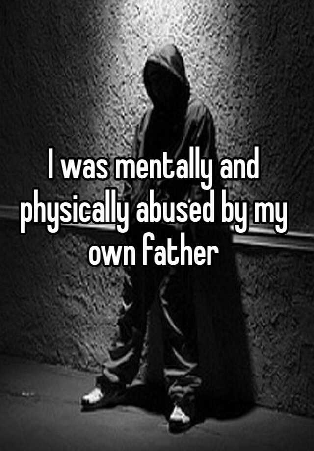 i-was-mentally-and-physically-abused-by-my-own-father