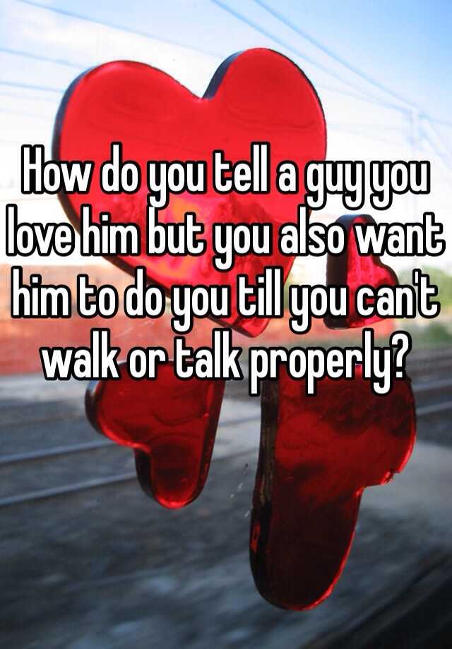 how-do-you-tell-a-guy-you-love-him-but-you-also-want-him-to-do-you-till