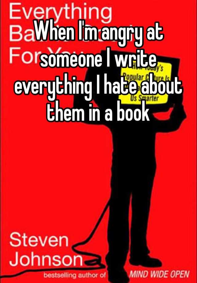 when-i-m-angry-at-someone-i-write-everything-i-hate-about-them-in-a-book