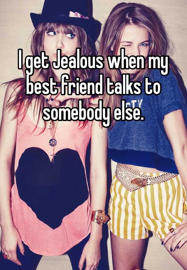 i-get-jealous-when-my-best-friend-talks-to-somebody-else