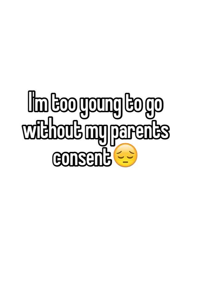 i-m-too-young-to-go-without-my-parents-consent