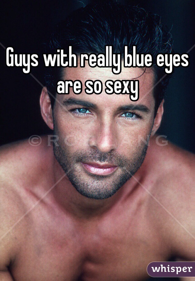 Guys with really blue eyes are so sexy