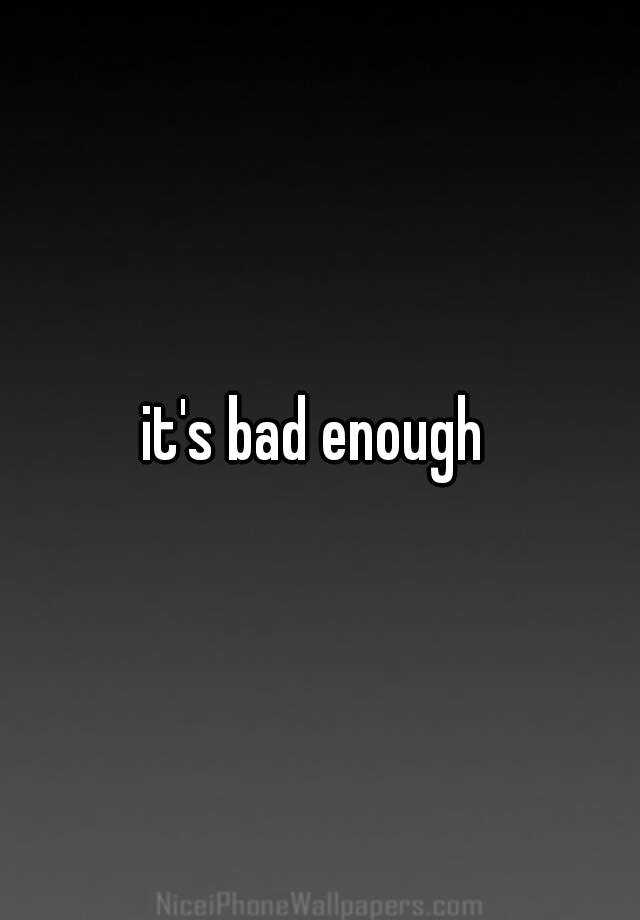 it-s-bad-enough