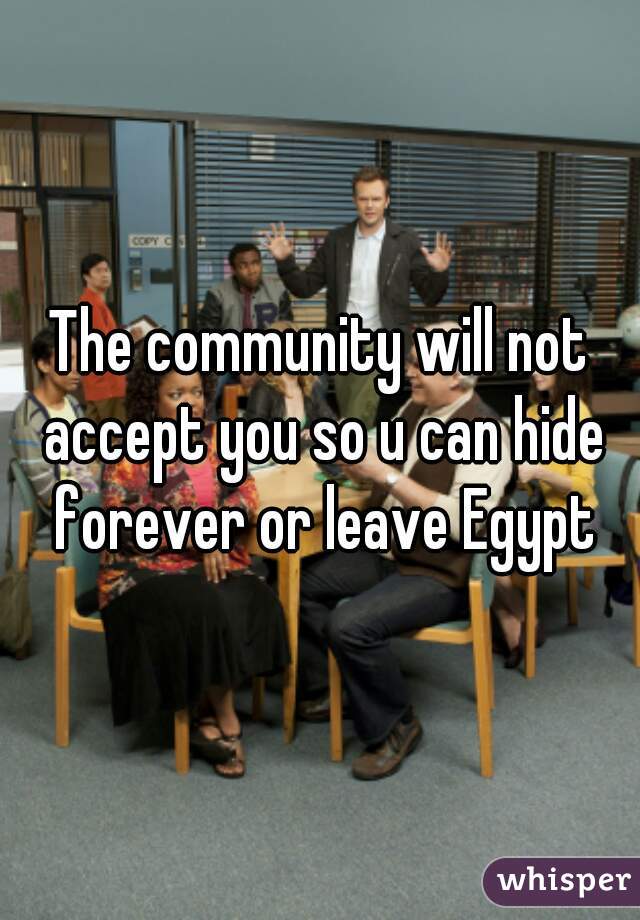 The community will not accept you so u can hide forever or leave Egypt