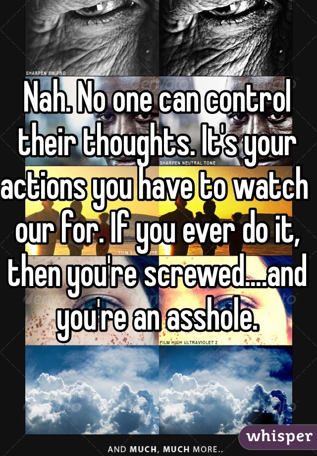 Nah. No one can control their thoughts. It's your actions you have to watch our for. If you ever do it, then you're screwed....and you're an asshole. 