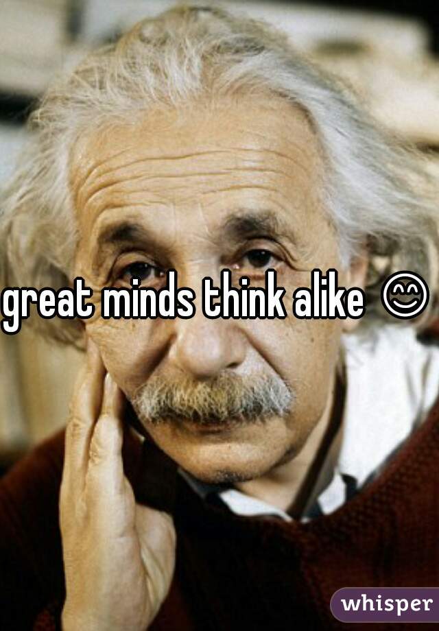 great minds think alike 😊 