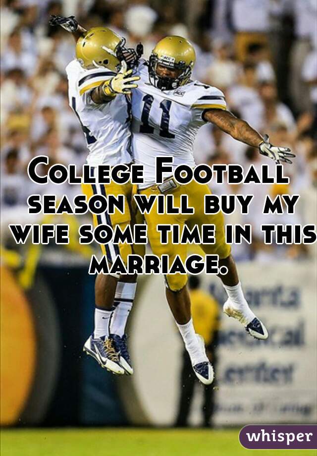 College Football season will buy my wife some time in this marriage. 