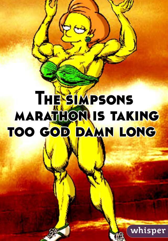 The simpsons marathon is taking too god damn long  