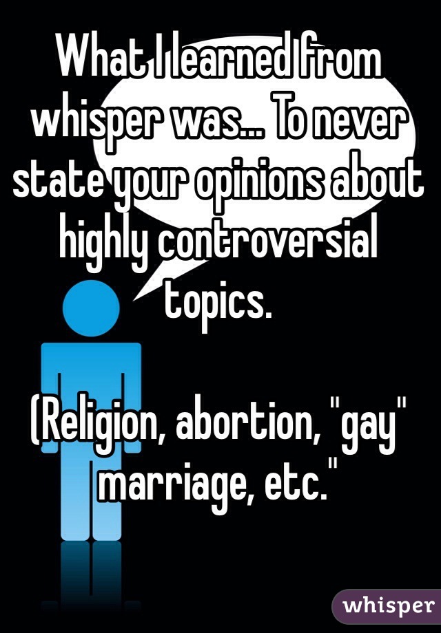 What I learned from whisper was... To never state your opinions about highly controversial topics.

(Religion, abortion, "gay" marriage, etc." 