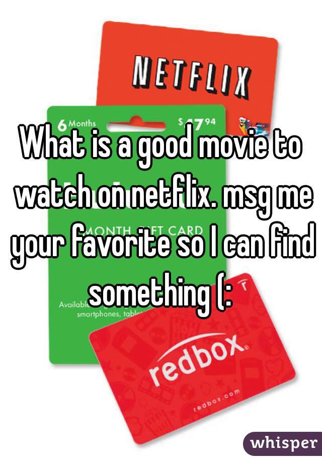 What is a good movie to watch on netflix. msg me your favorite so I can find something (: 