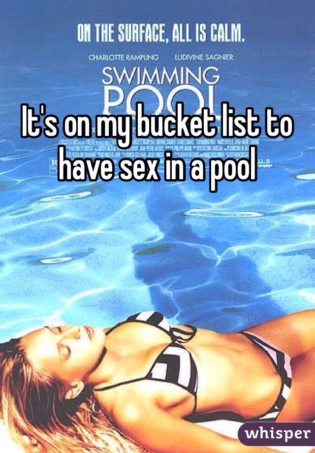 It's on my bucket list to have sex in a pool
