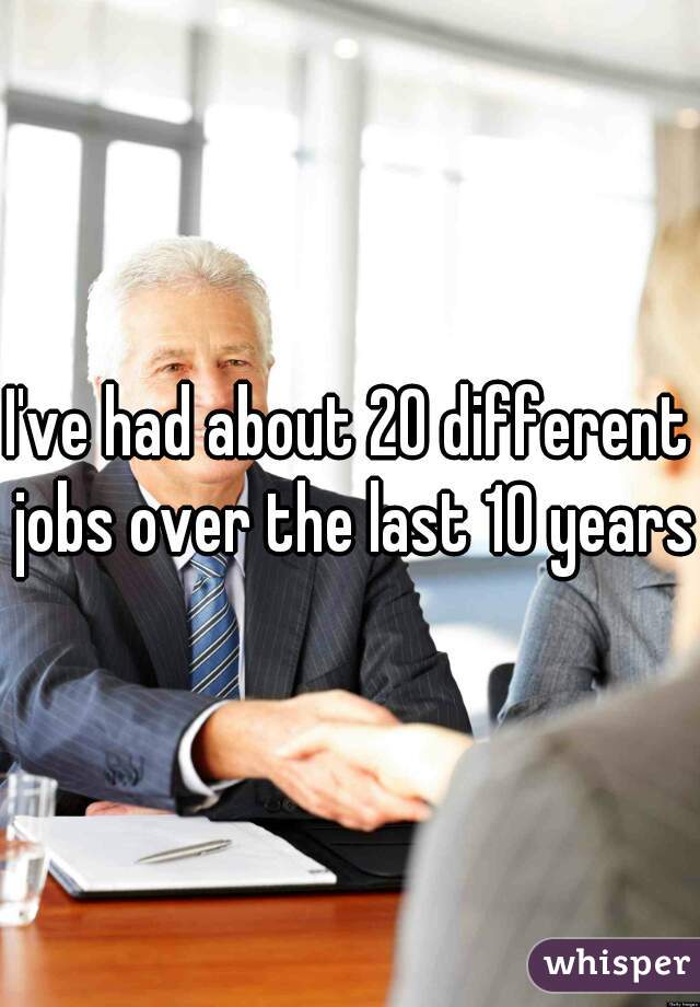 I've had about 20 different jobs over the last 10 years