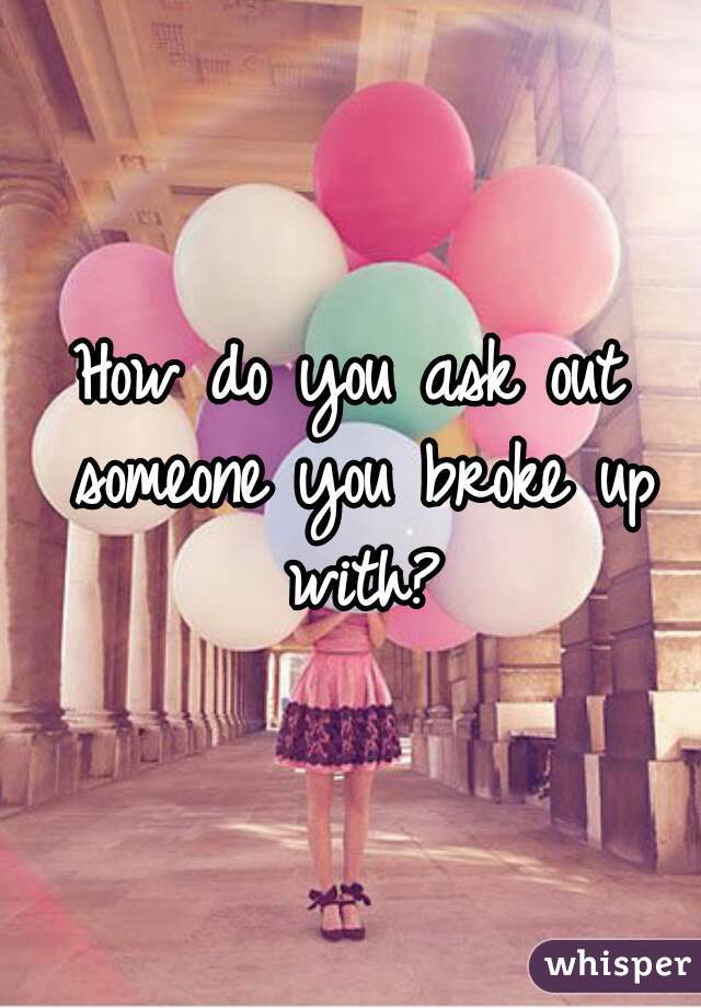How do you ask out someone you broke up with?