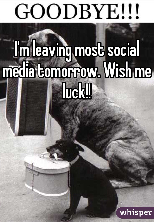 I'm leaving most social media tomorrow. Wish me luck!!