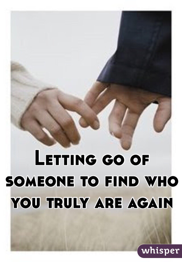 Letting go of someone to find who you truly are again 