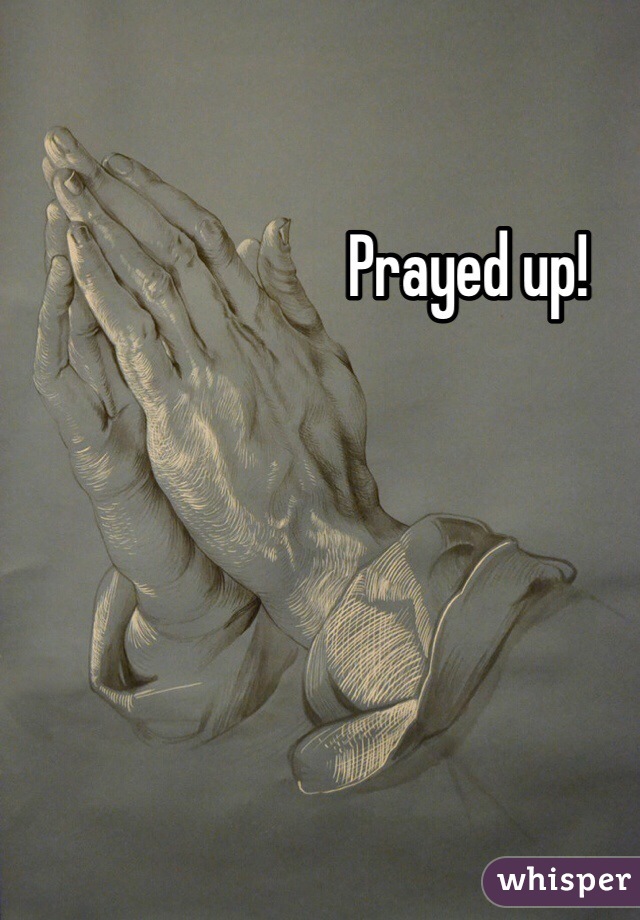 Prayed up!